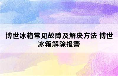 博世冰箱常见故障及解决方法 博世冰箱解除报警